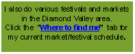 Text Box: I also do various festivals and markets in the Diamond Valley area. 
Click the  �Where to find me�  tab for my current market/festival schedule.